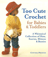 Too Cute Crochet for Babies & Toddlers: A Whimsical Collection of Hats, Scarves, Mittens & Booties