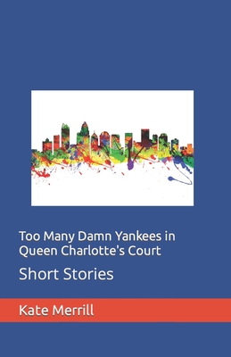 Too Many Damn Yankees in Queen Charlotte's Court: Short Stories - Merrill, Kate