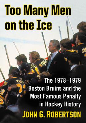 Too Many Men on the Ice: The 1978-1979 Boston Bruins and the Most Famous Penalty in Hockey History - Robertson, John G.