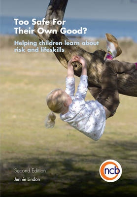 Too Safe for Their Own Good: Helping Children Learn about Risk and Lifeskills - Lindon, Jennie