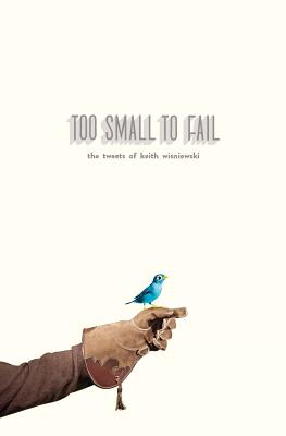 Too Small To Fail: The Tweets Of Keith Wisniewski - Wisniewski, Keith