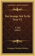 Too Strange Not to Be True V2: A Tale (1864)