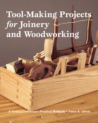 Tool Making Projects for Joinery & Woodworking: A Yankee Craftsman's Practical Methods - Olesin, Steve