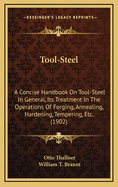 Tool-Steel: A Concise Handbook on Tool-Steel in General, Its Treatment in the Operations of Forging, Annealing, Hardening, Tempering, Etc., and the Appliances Therefor