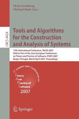 Tools and Algorithms for the Construction and Analysis of Systems: 13th International Conference, Tacas 2007 Held as Part of the Joint European Conferences on Theory and Practice of Software, Etaps 2007 Braga, Portugal, March 24 - April 1, 2007... - Grumberg, Orna (Editor), and Huth, Michael (Editor)