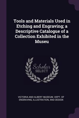 Tools and Materials Used in Etching and Engraving; a Descriptive Catalogue of a Collection Exhibited in the Museu - Victoria and Albert Museum Dept of Eng (Creator)