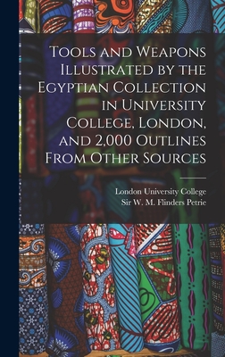 Tools and Weapons Illustrated by the Egyptian Collection in University College, London, and 2,000 Outlines From Other Sources - Petrie, W M Flinders, and University College, London (Creator)