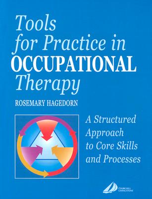 Tools for Practice in Occupational Therapy: A Structured Approach to Core Skills and Processes - Hagedorn, Rosemary