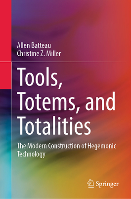 Tools, Totems, and Totalities: The Modern Construction of Hegemonic Technology - Batteau, Allen, and Miller, Christine Z.