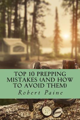 Top 10 Prepping Mistakes (and How to Avoid Them) - Paine, Robert