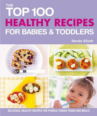 Top 100 Healthy Recipes for Babies and Toddlers - Elliot, Renee