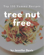 Top 150 Yummy Tree Nut Free Recipes: Make Cooking at Home Easier with Yummy Tree Nut Free Cookbook!