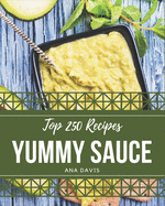 Top 250 Yummy Sauce Recipes: The Best Yummy Sauce Cookbook that Delights Your Taste Buds