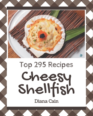 Top 295 Cheesy Shellfish Recipes: A Must-have Cheesy Shellfish Cookbook for Everyone - Cain, Diana