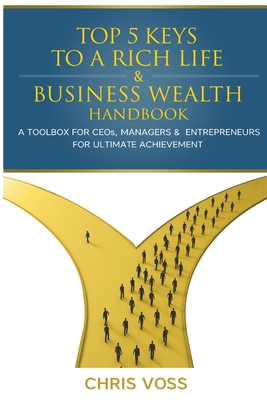 Top 5 Keys To A Rich Life & Business Wealth Handbook: A Toolbox For CEO's, Managers & Entrepreneurs For Ultimate Achievement - Voss, Chris