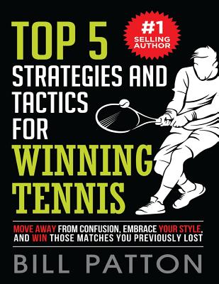 Top 5 Strategies and Tactics for Winning Tennis: with Mental and Emotional Foundations, and How to End Cheating in Juniors - Patton, Bill