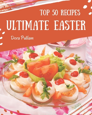 Top 50 Ultimate Easter Recipes: Welcome to Easter Cookbook - Pulliam, Dora