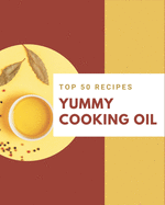 Top 50 Yummy Cooking Oil Recipes: Make Cooking at Home Easier with Yummy Cooking Oil Cookbook!