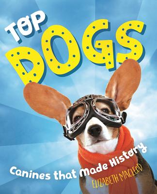Top Dogs: Canines That Made History - MacLeod, Elizabeth