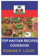 Top Haitian Recipes Cookbook: The Ultimate Collection of Haitian Recipes