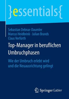 Top-Manager in Beruflichen Umbruchphasen: Wie Der Umbruch Erlebt Wird Und Die Neuausrichtung Gelingt - Debnar-Daumler, Sebastian, and Heidbrink, Marcus, and Brands, Julian