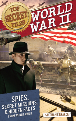 Top Secret Files: World War II, Spies, Secret Missions, and Hidden Facts from World War II - Bearce, Stephanie