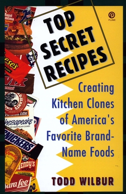 Top Secret Recipes: Creating Kitchen Clones of America's Favorite Brand-Name Foods: A Cookbook - Wilbur, Todd