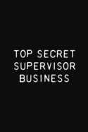 Top Secret Supervisor Business: Funny Supervisor Gift Notebook / Journal, Blank Ruled Pages