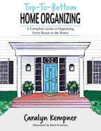 Top-To-Bottom Home Organizing: A Complete Guide to Organizing Every Room in the Home