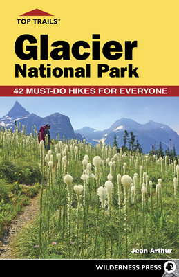 Top Trails: Glacier National Park: 42 Must-Do Hikes for Everyone - Arthur, Jean