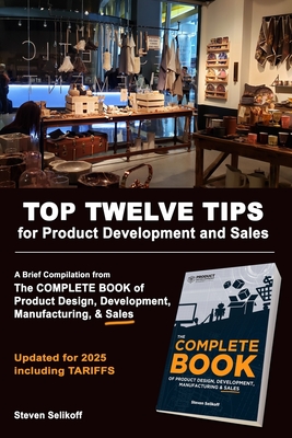 TOP TWELVE TIPS for Product Development and Sales: A Brief Overview and Excerpts from The COMPLETE BOOK Of Product Design, Development, Manufacturing, and Sales - Selikoff, Steven
