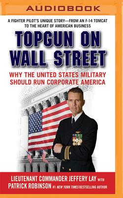 Topgun on Wall Street: Why the United States Military Should Run Corporate America - Lay, Jeffery, Lieutenant Commander, and Lurie, James (Read by), and Robinson, Patrick