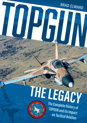 Topgun: The Legacy: The Complete History of Topgun and Its Impact on Tactical Aviation - Elward, Brad