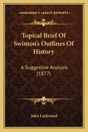 Topical Brief Of Swinton's Outlines Of History: A Suggestive Analysis (1877)
