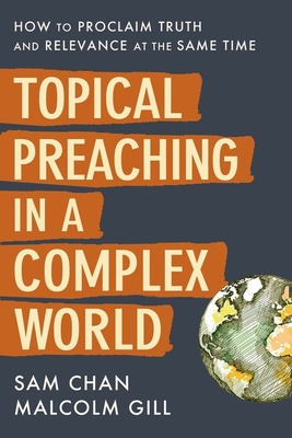 Topical Preaching in a Complex World: How to Proclaim Truth and Relevance at the Same Time - Chan, Sam, and Gill, Malcolm