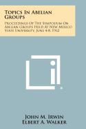 Topics In Abelian Groups: Proceedings Of The Symposium On Abelian Groups Held At New Mexico State University, June 4-8, 1962