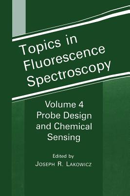 Topics in Fluorescence Spectroscopy: Volume 4: Probe Design and Chemical Sensing - Lakowicz, Joseph R (Editor)