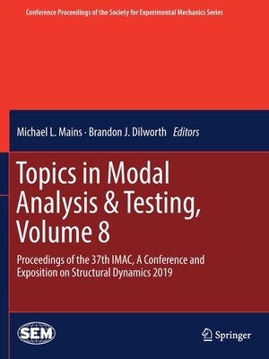 Topics in Modal Analysis & Testing, Volume 8: Proceedings of the 37th Imac, a Conference and Exposition on Structural Dynamics 2019 - Mains, Michael L (Editor), and Dilworth, Brandon J (Editor)