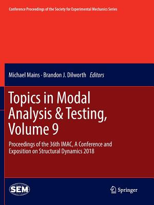 Topics in Modal Analysis & Testing, Volume 9: Proceedings of the 36th Imac, a Conference and Exposition on Structural Dynamics 2018 - Mains, Michael (Editor), and Dilworth, Brandon J (Editor)