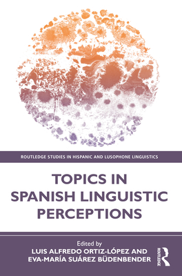 Topics in Spanish Linguistic Perceptions - Ortiz-Lpez, Luis Alfredo (Editor), and Surez Bdenbender, Eva-Mara (Editor)