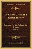 Topics On Greek And Roman History: Intended For Use In Secondary Schools (1901)