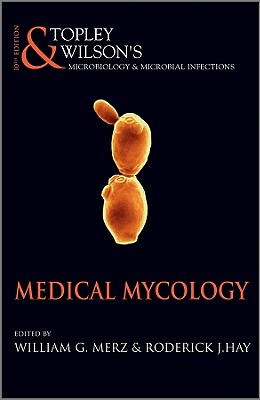 Topley and Wilson's Microbiology and Microbial Infections: Medical Mycology - Merz, William G. (Editor), and Hay, Roderick J. (Editor)