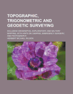 Topographic, Trigonometric and Geodetic Surveying: Including Geographic, Exploratory, and Military Mapping, with Hints on Camping, Emergency Surgery, and Photography