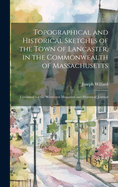 Topographical and Historical Sketches of the Town of Lancaster, in the Commonwealth of Massachusetts: Furnished for the Worcester Magazine and Historical Journal