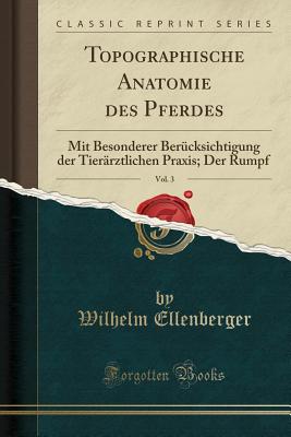 Topographische Anatomie Des Pferdes, Vol. 3: Mit Besonderer Bercksichtigung Der Tierrztlichen Praxis; Der Rumpf (Classic Reprint) - Ellenberger, Wilhelm