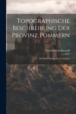 Topographische Beschreibung Der Provinz Pommern: Mit Einer Statistischen Uebersicht - Restorff, Friedrich Von