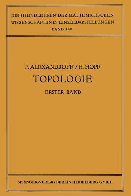 Topologie I: Erster Band. Grundbegriffe Der Mengentheoretischen Topologie Topologie Der Komplexe - Topologische Invarianzstze Und Anschliessende Begriffsbildungen - Verschlingungen Im N-Dimensionalen Euklidischen Raum Stetige Abbildungen Von Polyedern - Alexandroff, Paul, and Hopf, H