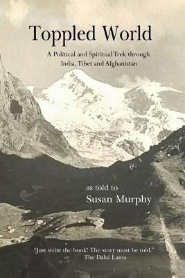 Toppled World: A Political and Spiritual Trek through India, Tibet and Afghanistan - Murphy, Susan