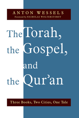 Torah, the Gospel, and the Qur'an: Three Books, Two Cities, One Tale - Wessels, Anton, and Wolterstorff, Nicholas (Foreword by)