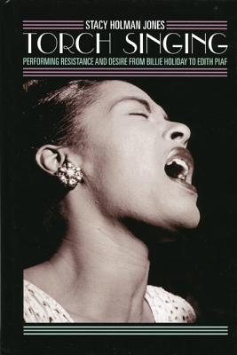 Torch Singing: Performing Resistance and Desire from Billie Holiday to Edith Piaf - Holman Jones, Stacy